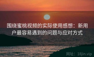 围绕蜜桃视频的实际使用感想：新用户最容易遇到的问题与应对方式
