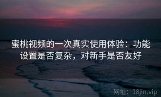 蜜桃视频的一次真实使用体验：功能设置是否复杂，对新手是否友好