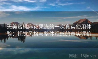 天美蜜桃麻花果冻的一次真实使用体验：视觉风格与整体观感的真实评价