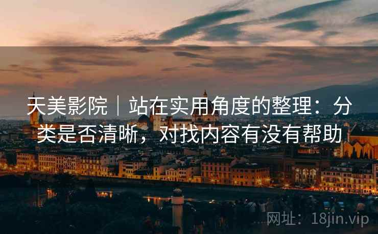 天美影院｜站在实用角度的整理：分类是否清晰，对找内容有没有帮助