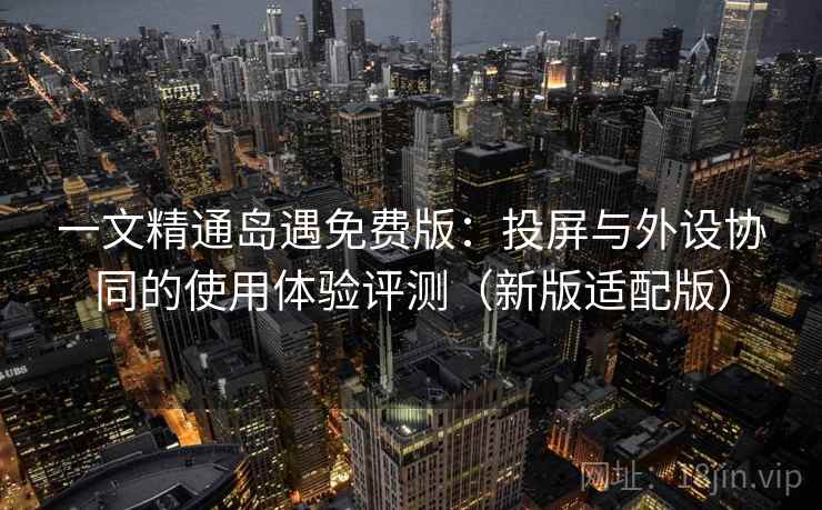 一文精通岛遇免费版：投屏与外设协同的使用体验评测（新版适配版）