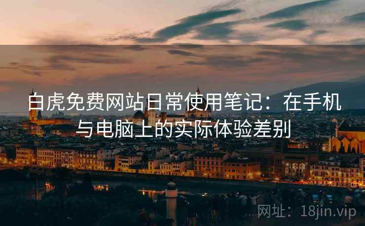 白虎免费网站日常使用笔记：在手机与电脑上的实际体验差别