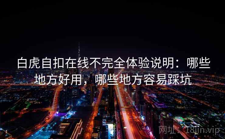 白虎自扣在线不完全体验说明：哪些地方好用，哪些地方容易踩坑