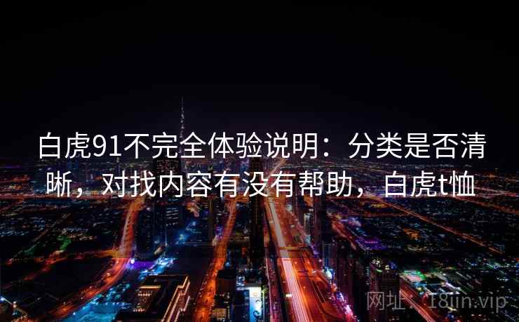 白虎91不完全体验说明：分类是否清晰，对找内容有没有帮助，白虎t恤