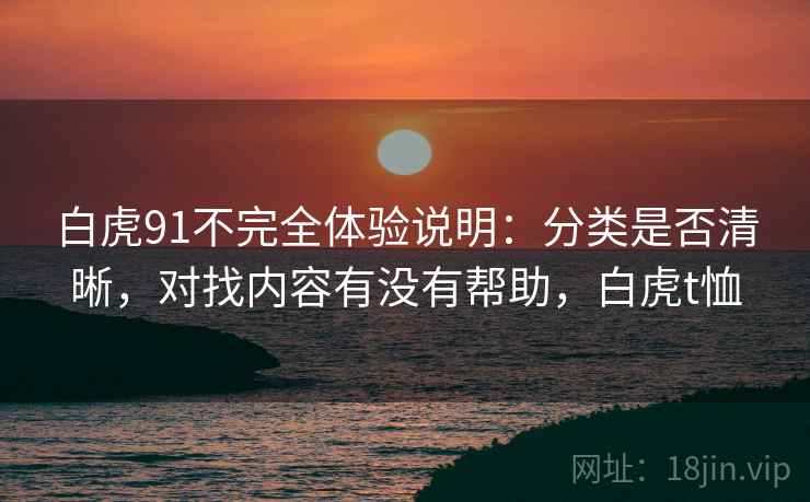 白虎91不完全体验说明：分类是否清晰，对找内容有没有帮助，白虎t恤