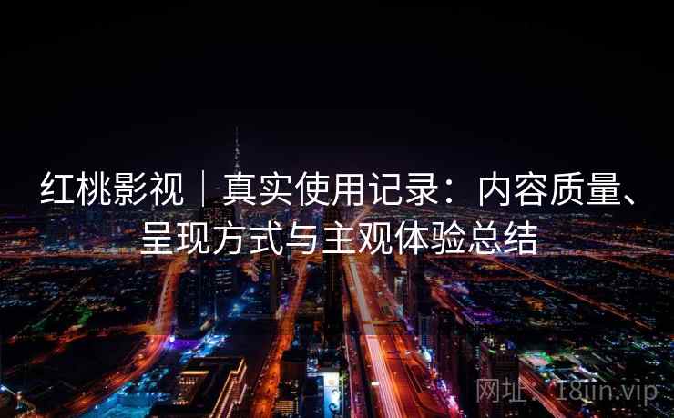 红桃影视｜真实使用记录：内容质量、呈现方式与主观体验总结