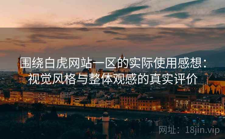 围绕白虎网站一区的实际使用感想:视觉风格与整体观感的真实评价 围绕白虎网站一区的实际使用感想:视觉风格与整体观感的真实评价