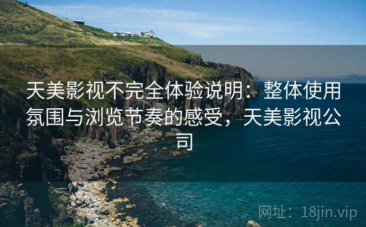 天美影视不完全体验说明:整体使用氛围与浏览节奏的感受,天美影视公司 天美影视不完全体验说明:整体使用氛围与浏览节奏的感受,天美影视公司