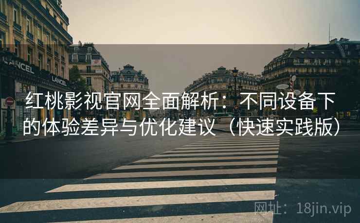 红桃影视官网全面解析:不同设备下的体验差异与优化建议(快速实践版) 红桃影视官网全面解析:不同设备下的体验差异与优化建议(快速实践版)