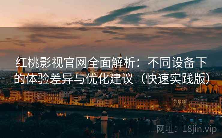 红桃影视官网全面解析:不同设备下的体验差异与优化建议(快速实践版) 红桃影视官网全面解析:不同设备下的体验差异与优化建议(快速实践版)