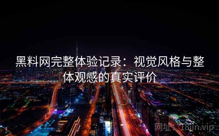 黑料网完整体验记录:视觉风格与整体观感的真实评价 黑料网完整体验记录:视觉风格与整体观感的真实评价