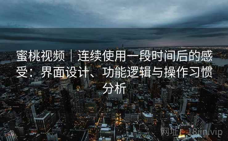 蜜桃视频|连续使用一段时间后的感受:界面设计、功能逻辑与操作习惯分析 蜜桃视频|连续使用一段时间后的感受:界面设计、功能逻辑与操作习惯分析