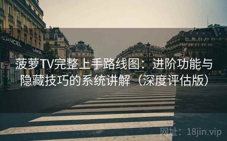 菠萝TV完整上手路线图：进阶功能与隐藏技巧的系统讲解（深度评估版）