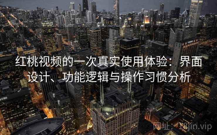 红桃视频的一次真实使用体验:界面设计、功能逻辑与操作习惯分析 红桃视频的一次真实使用体验:界面设计、功能逻辑与操作习惯分析