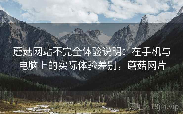 蘑菇网站不完全体验说明：在手机与电脑上的实际体验差别，蘑菇网片
