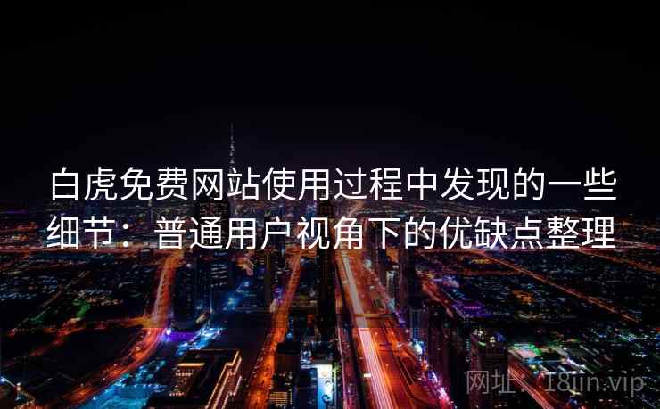 白虎免费网站使用过程中发现的一些细节：普通用户视角下的优缺点整理