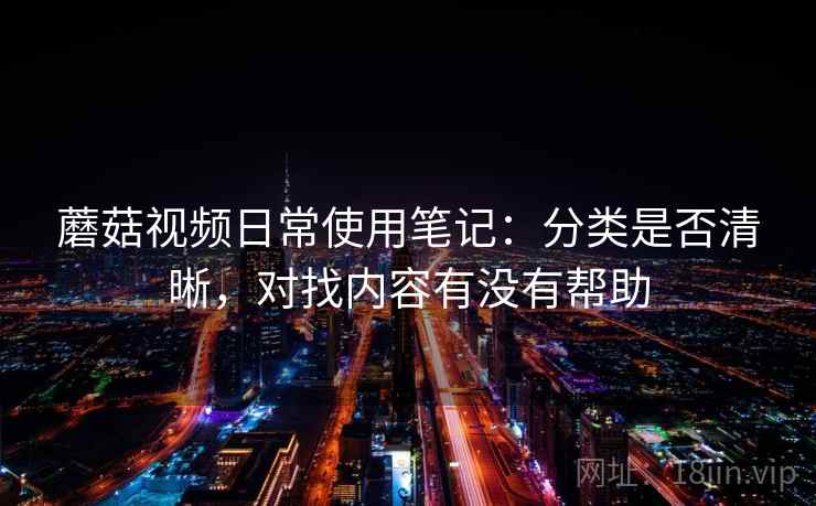 蘑菇视频日常使用笔记：分类是否清晰，对找内容有没有帮助