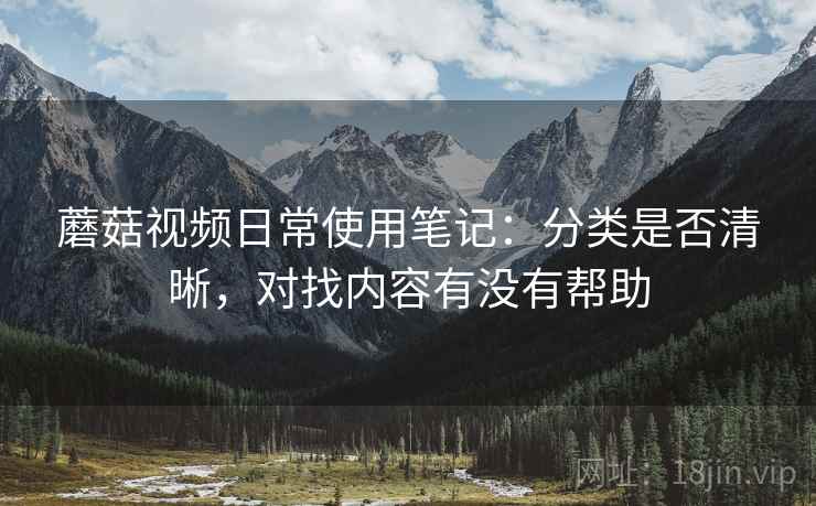 蘑菇视频日常使用笔记：分类是否清晰，对找内容有没有帮助